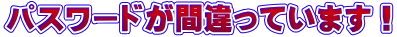 パスワードが間違っています！